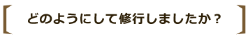 どのようにして修行しましたか?